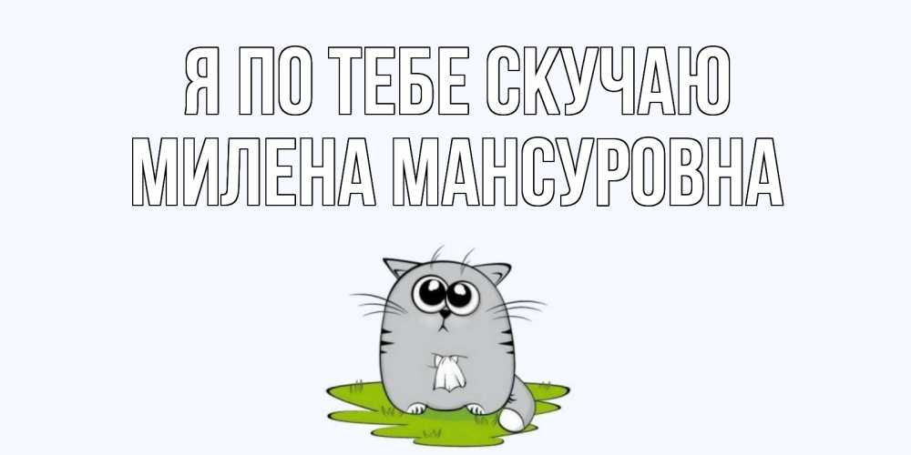 Открытка на каждый день с именем, Милена-Мансуровна Я по тебе скучаю открытки с котиками я по тебе скучаю с именем Прикольная открытка с пожеланием онлайн скачать бесплатно 