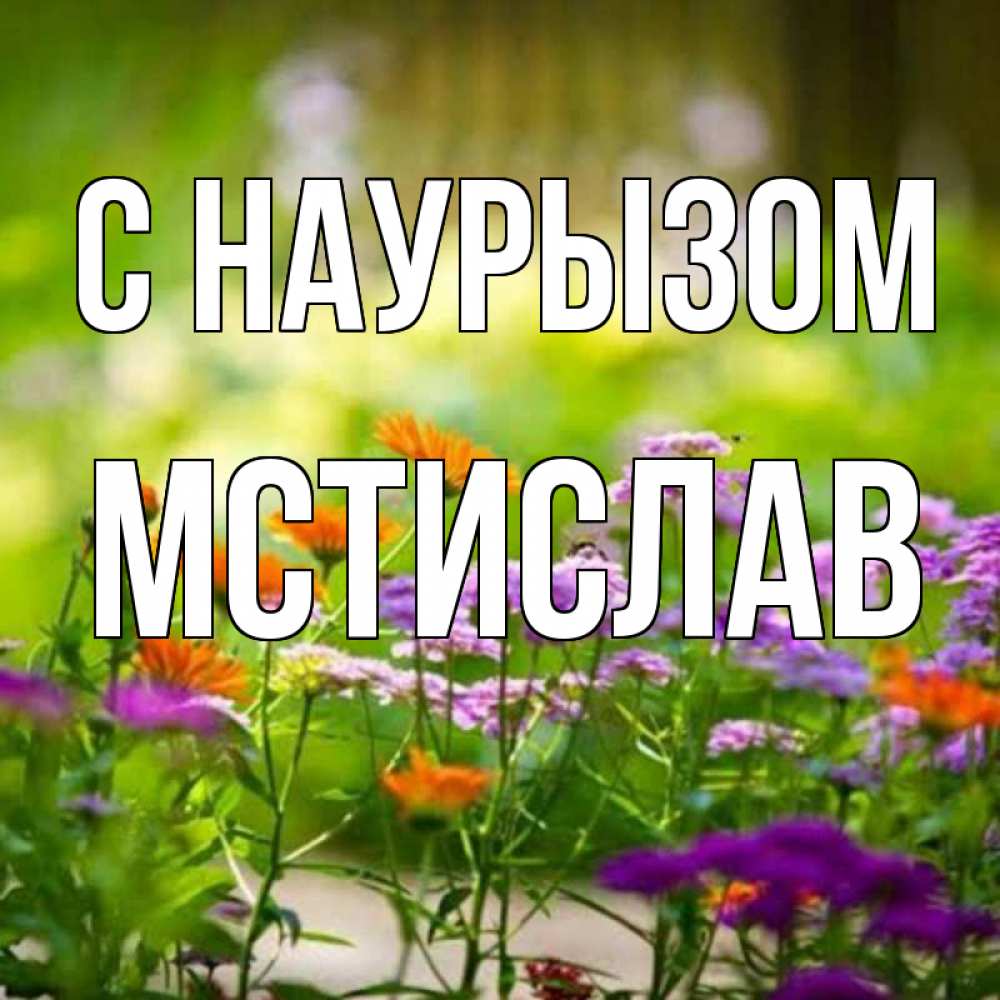 Открытка на каждый день с именем, Мстислав С наурызом цветы Прикольная открытка с пожеланием онлайн скачать бесплатно 