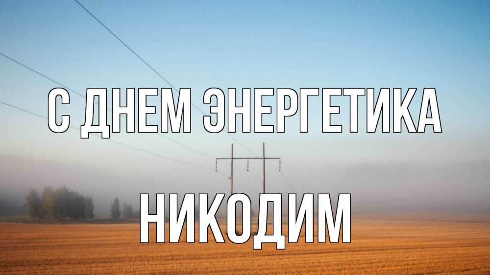 Открытка на каждый день с именем, Никодим С днем энергетика ЛЭП столбы Прикольная открытка с пожеланием онлайн скачать бесплатно 