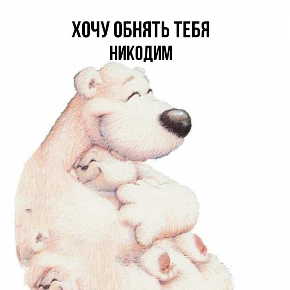 Открытка на каждый день с именем, Никодим Хочу обнять тебя мама белый медведь Прикольная открытка с пожеланием онлайн скачать бесплатно 