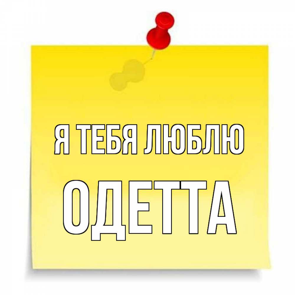 Открытка на каждый день с именем, Одетта Я тебя люблю ноте Прикольная открытка с пожеланием онлайн скачать бесплатно 