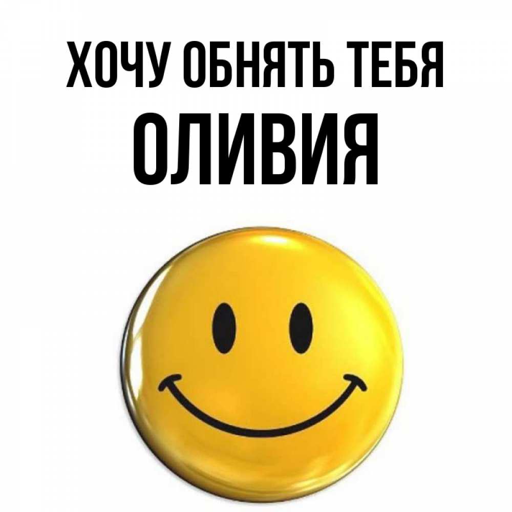 Открытка на каждый день с именем, Оливия Хочу обнять тебя открытки которые можно подписывать онлайн по своему усмотрению бесплатно Прикольная открытка с пожеланием онлайн скачать бесплатно 