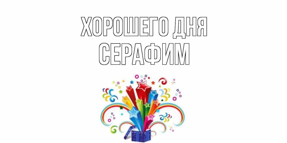 Открытка на каждый день с именем, Серафим Хорошего дня праздник Прикольная открытка с пожеланием онлайн скачать бесплатно 