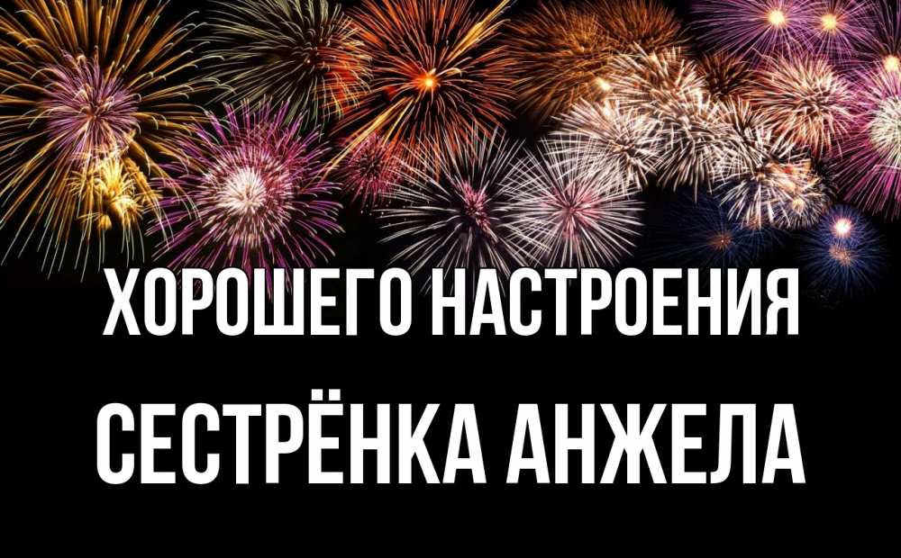 Открытка на каждый день с именем, Сестрёнка-Анжела Хорошего настроения Фейрверг 1 Прикольная открытка с пожеланием онлайн скачать бесплатно 