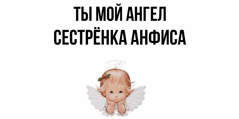 Открытка на каждый день с именем, Сестрёнка-Анфиса Ты мой ангел ангел Прикольная открытка с пожеланием онлайн скачать бесплатно 