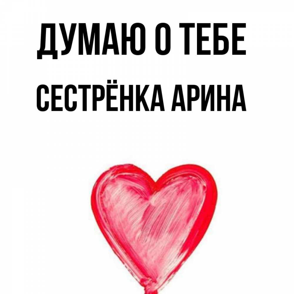 Открытка на каждый день с именем, Сестрёнка-Арина Думаю о тебе для влюбленных Прикольная открытка с пожеланием онлайн скачать бесплатно 