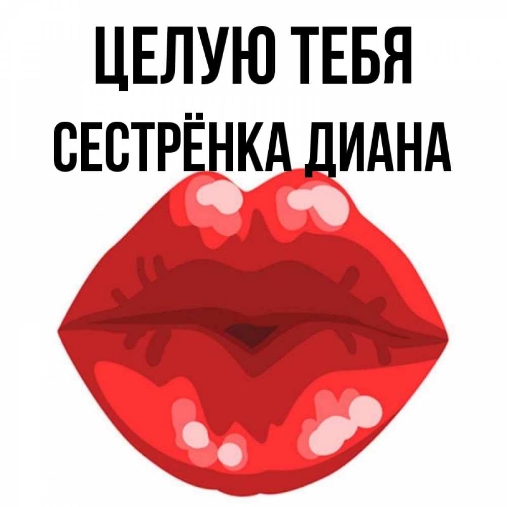 Открытка на каждый день с именем, Сестрёнка-Диана Целую тебя отправить открытку с поцелуем бесплатно и скачать для парня Прикольная открытка с пожеланием онлайн скачать бесплатно 