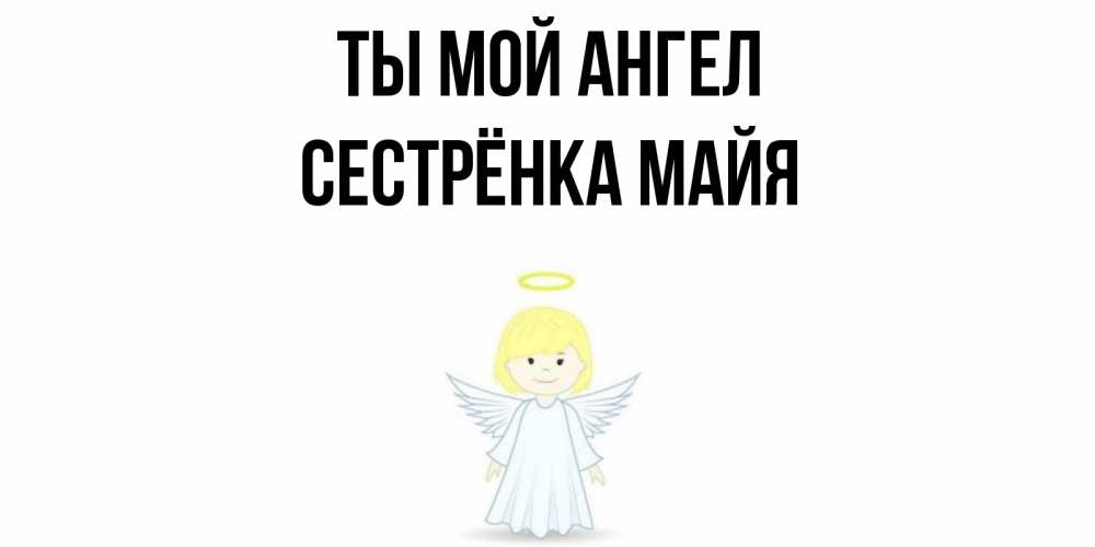 Открытка на каждый день с именем, Сестрёнка-Майя Ты мой ангел ангел Прикольная открытка с пожеланием онлайн скачать бесплатно 