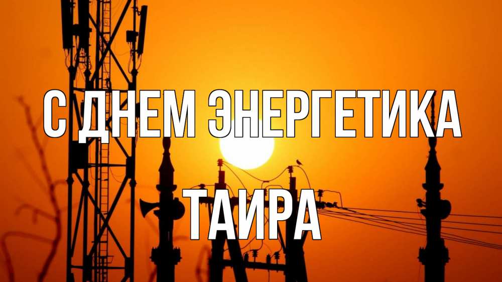 Открытка на каждый день с именем, Таира С днем энергетика закат,  электроэнергия, энергетик Прикольная открытка с пожеланием онлайн скачать бесплатно 