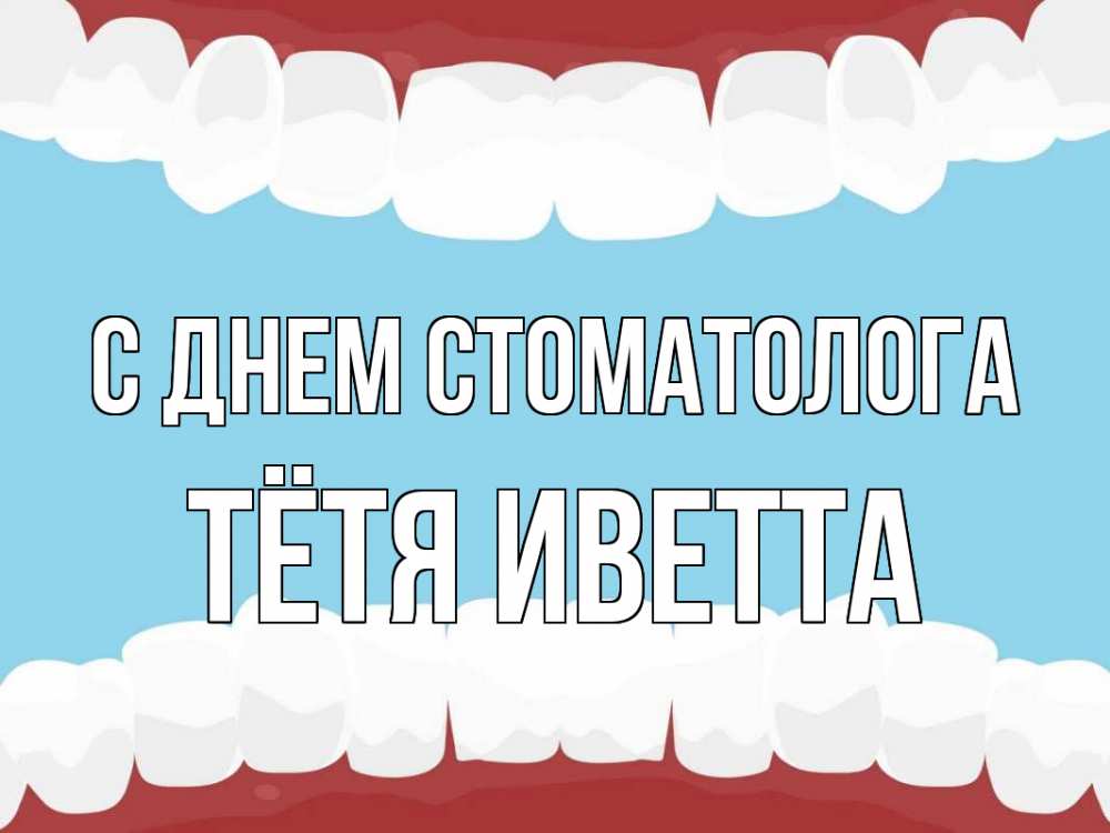 Открытка на каждый день с именем, Тётя-Иветта С днем стоматолога с днем стоматолога Прикольная открытка с пожеланием онлайн скачать бесплатно 