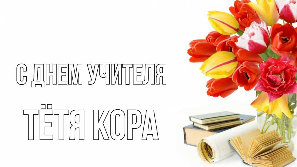Открытка на каждый день с именем, Тётя-Кора С днем учителя с днем учителя Прикольная открытка с пожеланием онлайн скачать бесплатно 