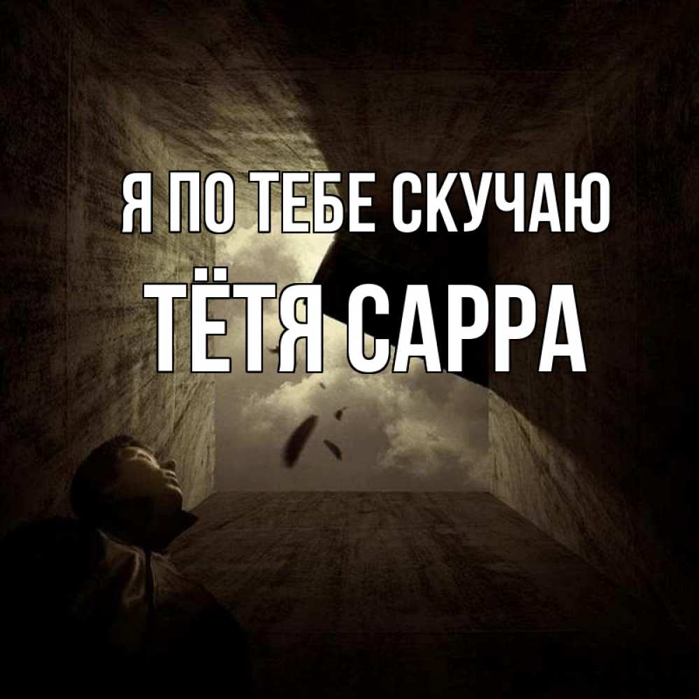 Открытка на каждый день с именем, Тётя-Сарра Я по тебе скучаю тут Прикольная открытка с пожеланием онлайн скачать бесплатно 