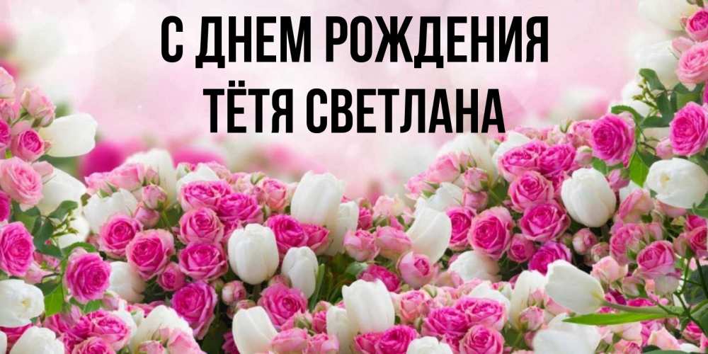 Открытка на каждый день с именем, Тётя-Светлана С днем рождения открытка с разными розами Прикольная открытка с пожеланием онлайн скачать бесплатно 