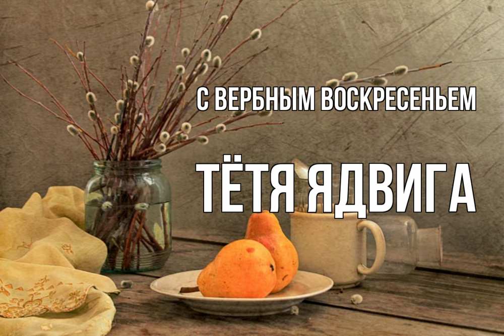 Открытка на каждый день с именем, Тётя-Ядвига С вербным воскресеньем верба Прикольная открытка с пожеланием онлайн скачать бесплатно 