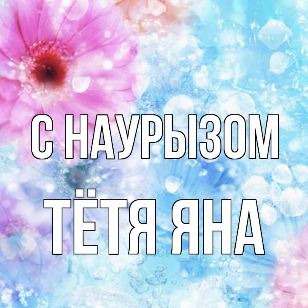 Открытка на каждый день с именем, Тётя-Яна С наурызом цветы Прикольная открытка с пожеланием онлайн скачать бесплатно 