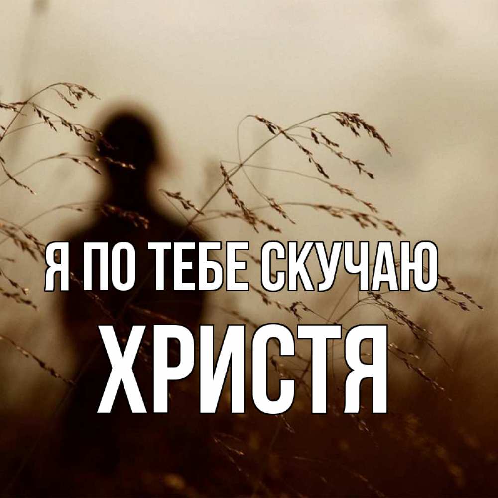 Открытка на каждый день с именем, Христя Я по тебе скучаю силуэт девушки Прикольная открытка с пожеланием онлайн скачать бесплатно 