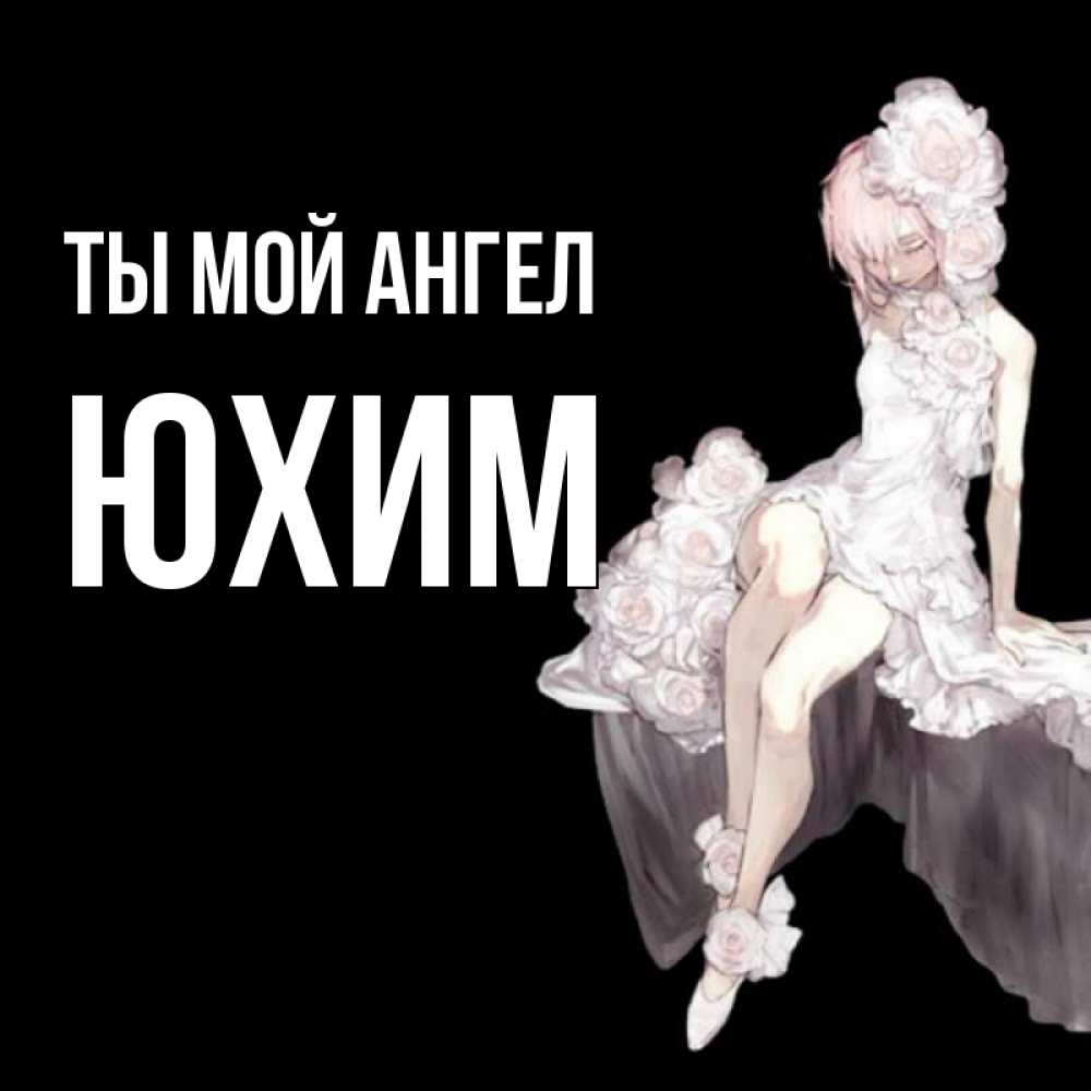 Открытка на каждый день с именем, Юхим Ты мой ангел девушка в стиле аниме как ангел Прикольная открытка с пожеланием онлайн скачать бесплатно 