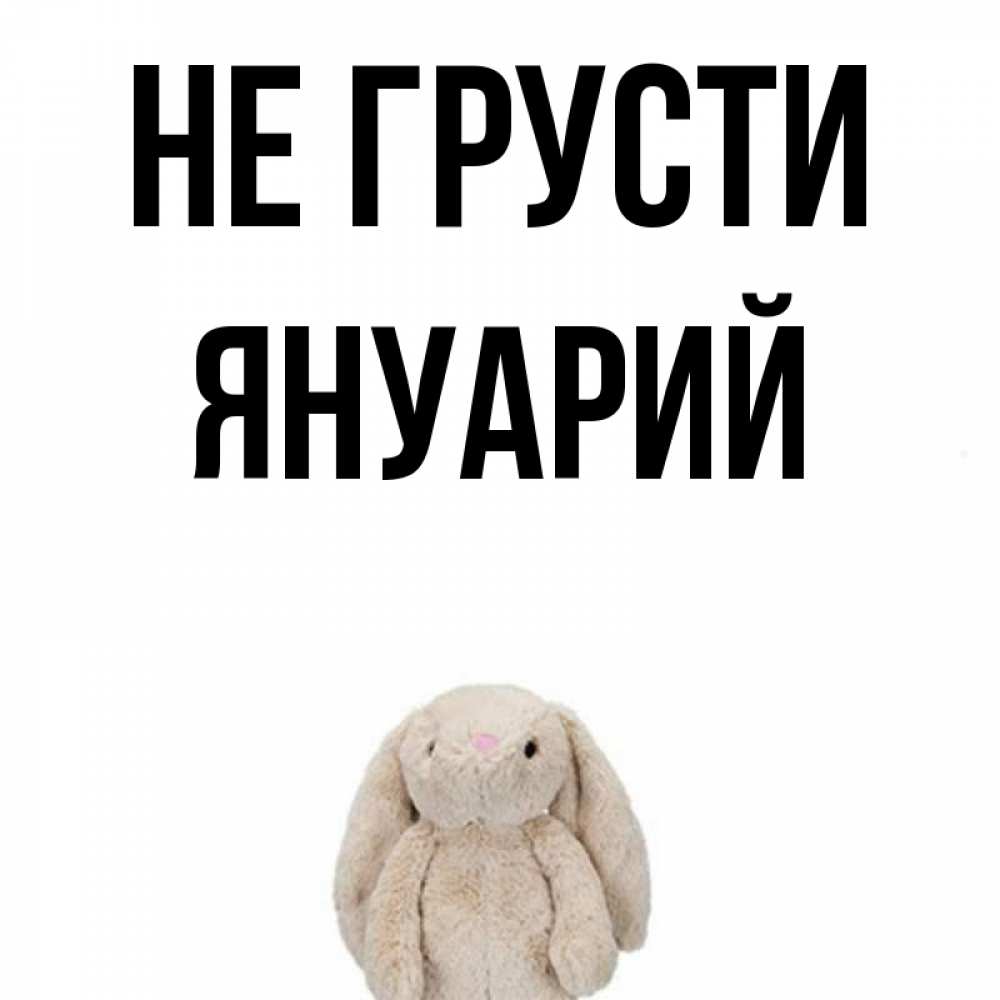 Открытка на каждый день с именем, Януарий Не грусти детская игрушка зайчика Прикольная открытка с пожеланием онлайн скачать бесплатно 