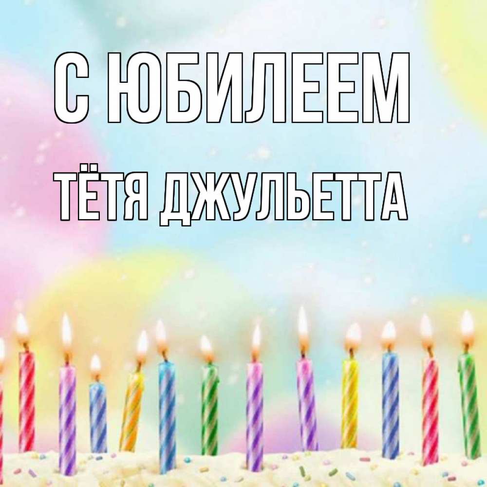 Открытка на каждый день с именем, Тётя-Джульетта С юбилеем разноцветное Прикольная открытка с пожеланием онлайн скачать бесплатно 