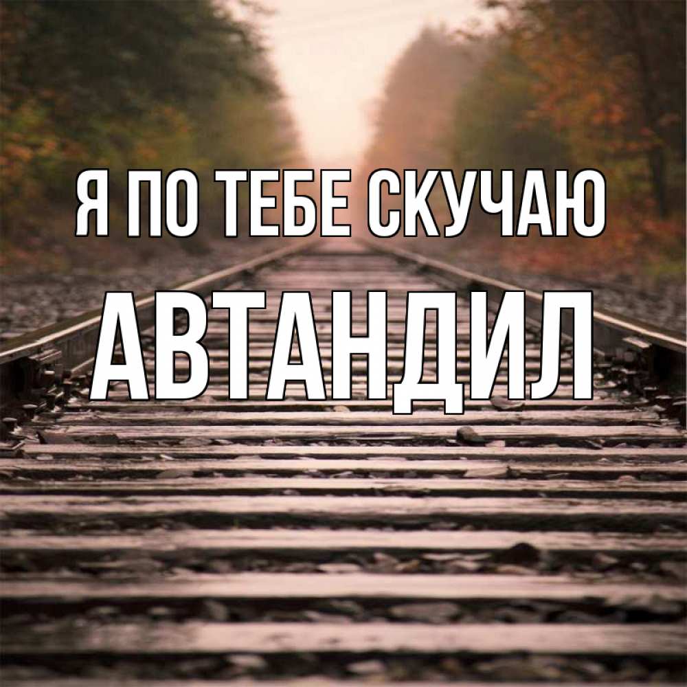 Открытка на каждый день с именем, Автандил Я по тебе скучаю приезжай Прикольная открытка с пожеланием онлайн скачать бесплатно 