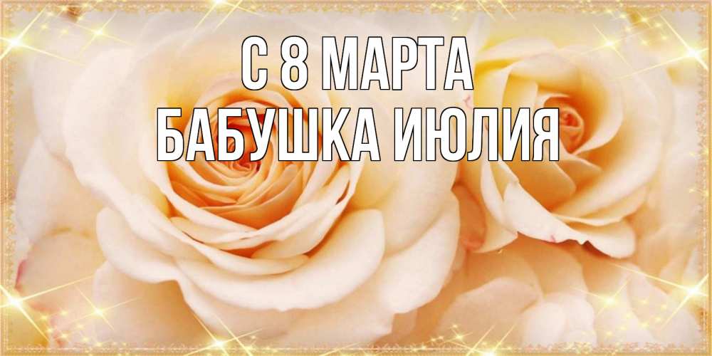 Открытка на каждый день с именем, Бабушка-Июлия С 8 марта новые открытки для мамы на 8 марта Прикольная открытка с пожеланием онлайн скачать бесплатно 