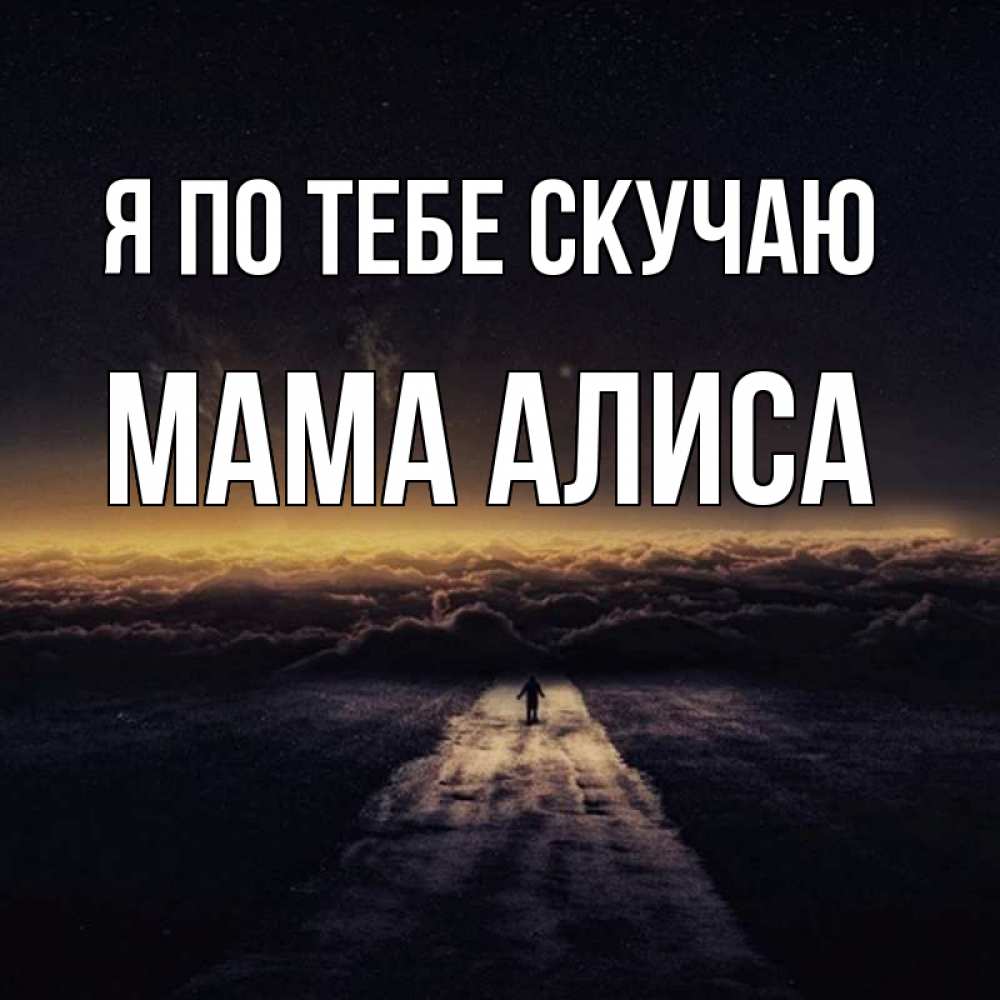 Открытка на каждый день с именем, Мама-Алиса Я по тебе скучаю идем Прикольная открытка с пожеланием онлайн скачать бесплатно 