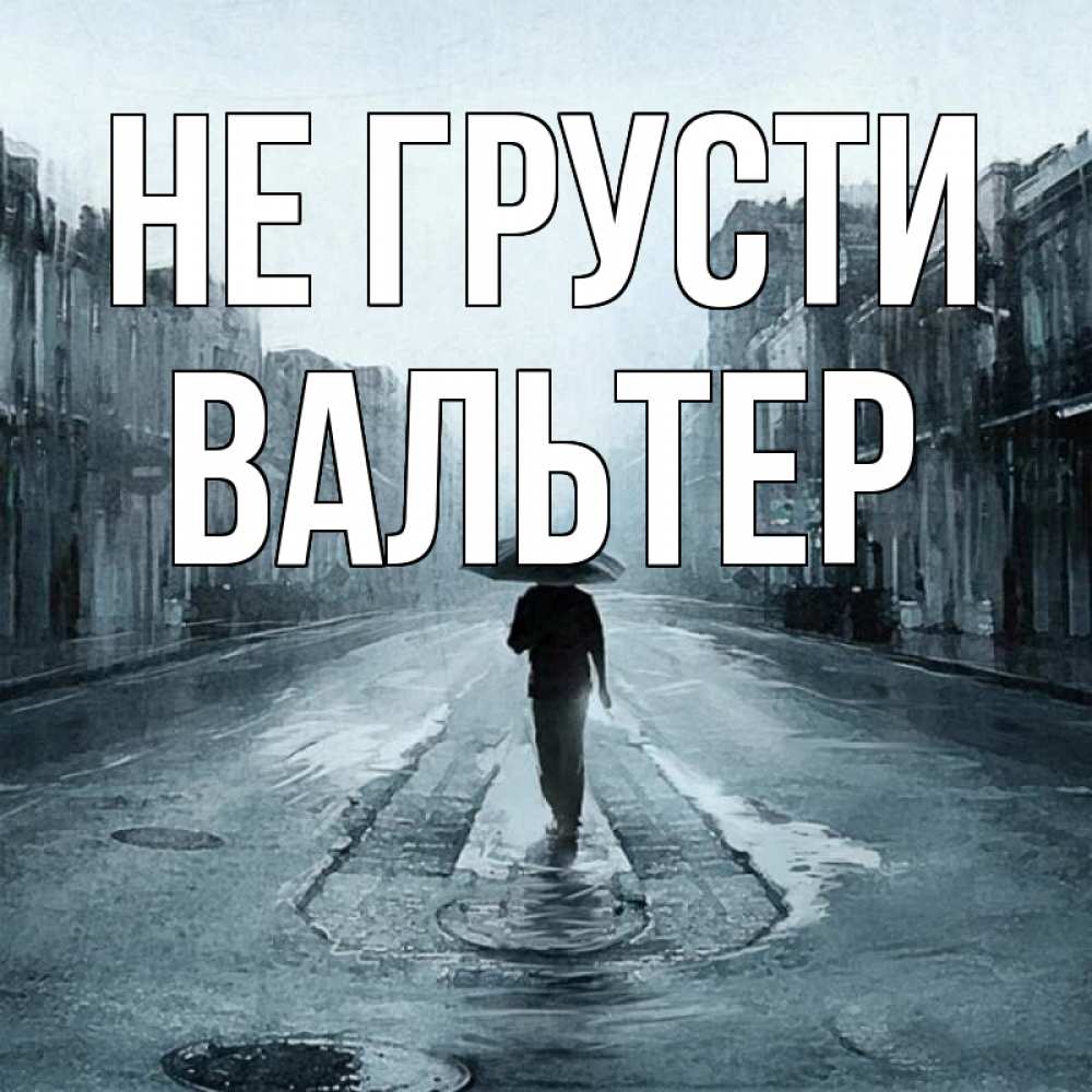 Открытка на каждый день с именем, Вальтер Не грусти опустевшая улица Прикольная открытка с пожеланием онлайн скачать бесплатно 
