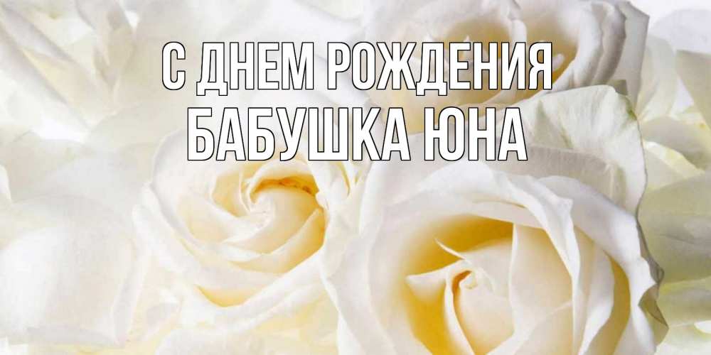 Открытка на каждый день с именем, Бабушка-Юна С днем рождения открыточки на день рождения любимым Прикольная открытка с пожеланием онлайн скачать бесплатно 
