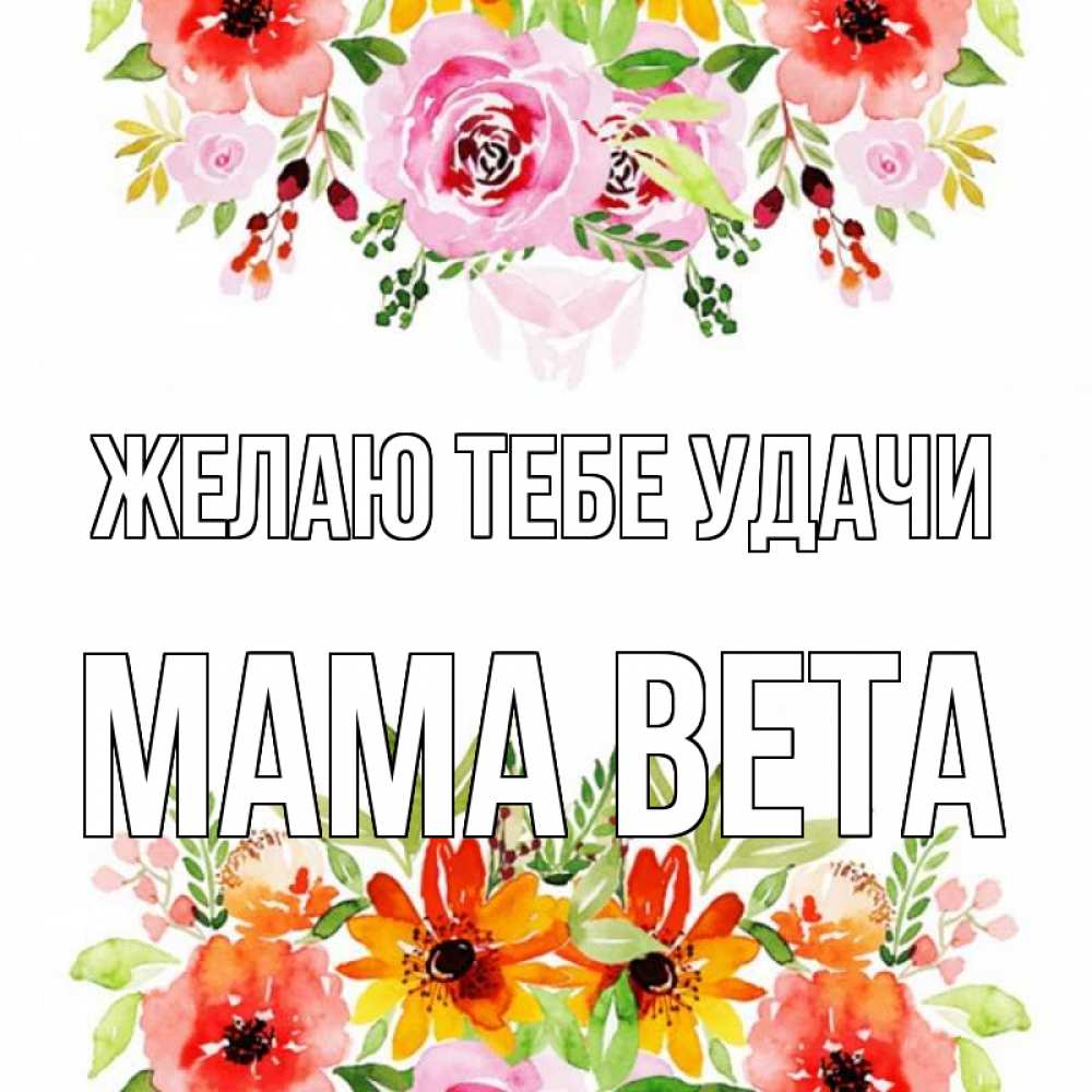 Открытка на каждый день с именем, Мама-Вета Желаю тебе удачи открытка с цветами акварелью Прикольная открытка с пожеланием онлайн скачать бесплатно 
