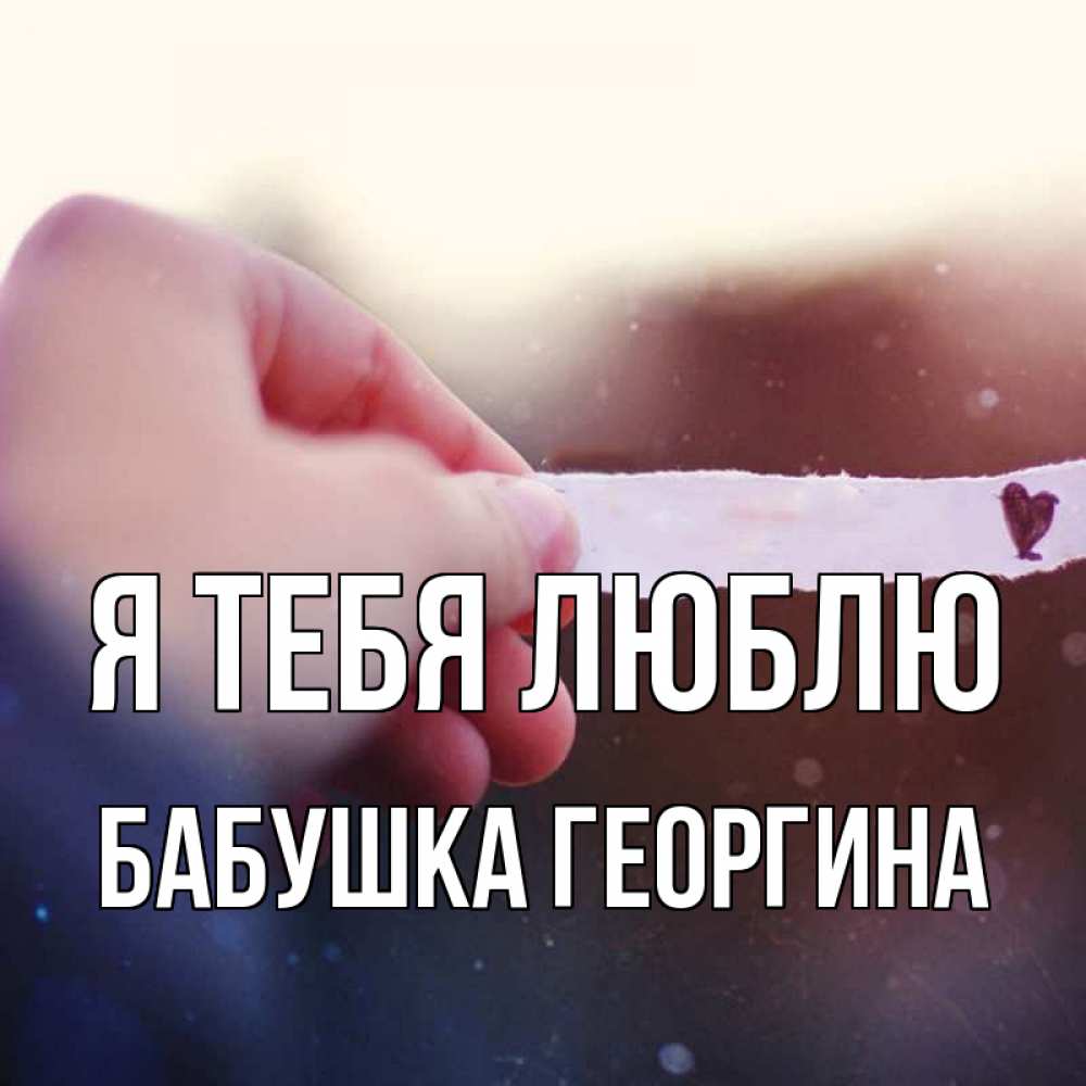 Открытка на каждый день с именем, Бабушка-Георгина Я тебя люблю для тебя Прикольная открытка с пожеланием онлайн скачать бесплатно 