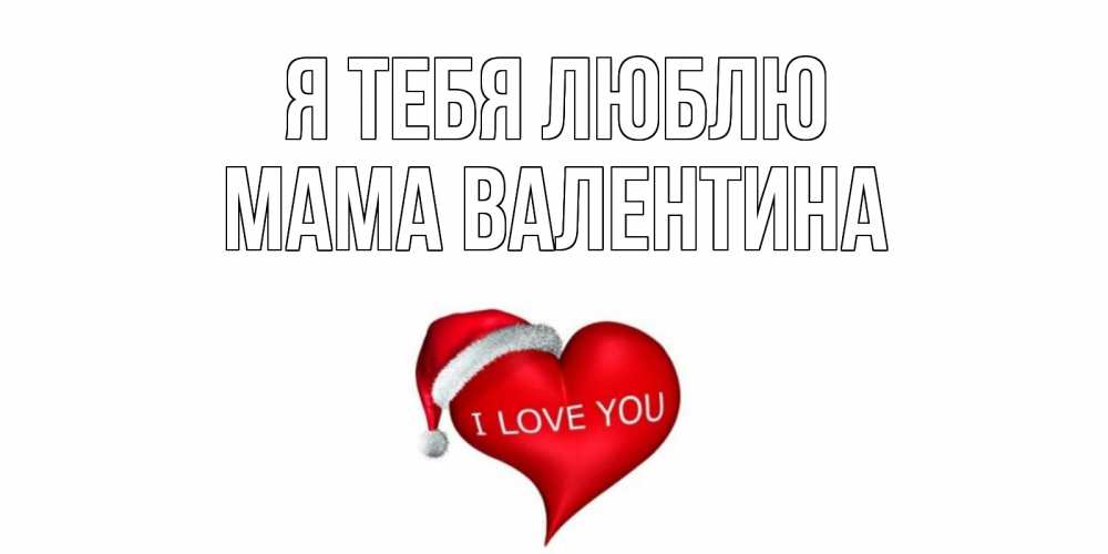 Открытка на каждый день с именем, Мама-Валентина Я тебя люблю сердце, новый год Прикольная открытка с пожеланием онлайн скачать бесплатно 