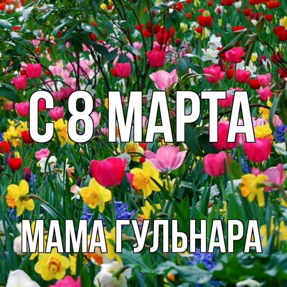 Открытка на каждый день с именем, Мама-Гульнара С 8 МАРТА с международным женским днем поздравления для женщины Прикольная открытка с пожеланием онлайн скачать бесплатно 