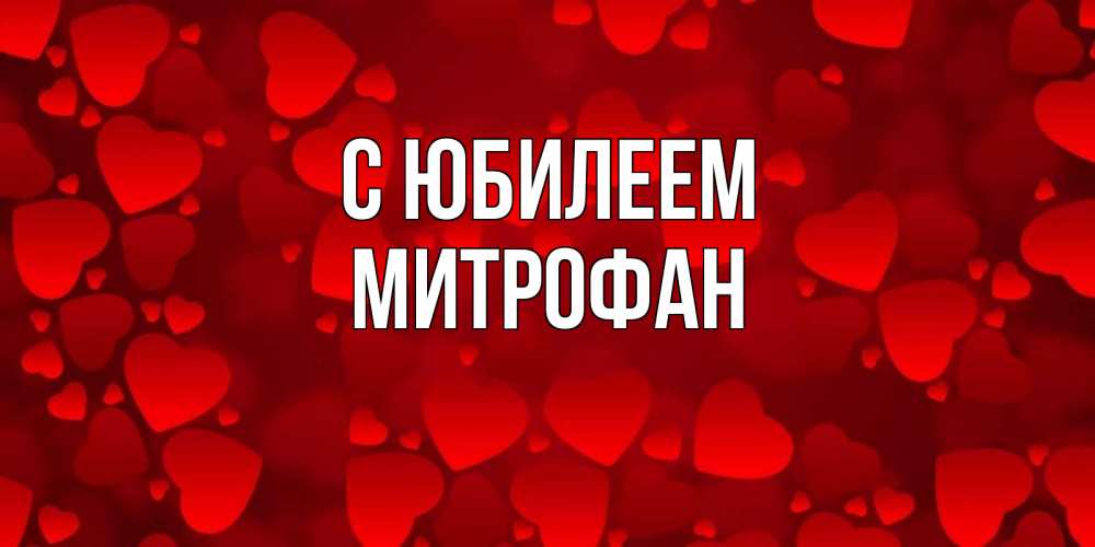 Открытка на каждый день с именем, Митрофан С юбилеем прекрасные сердечки на открытке с красным фоном Прикольная открытка с пожеланием онлайн скачать бесплатно 
