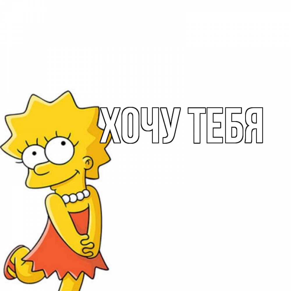 Открытка на каждый день с именем, Хочу-тебя Главная Симпсоны младшая Прикольная открытка с пожеланием онлайн скачать бесплатно 