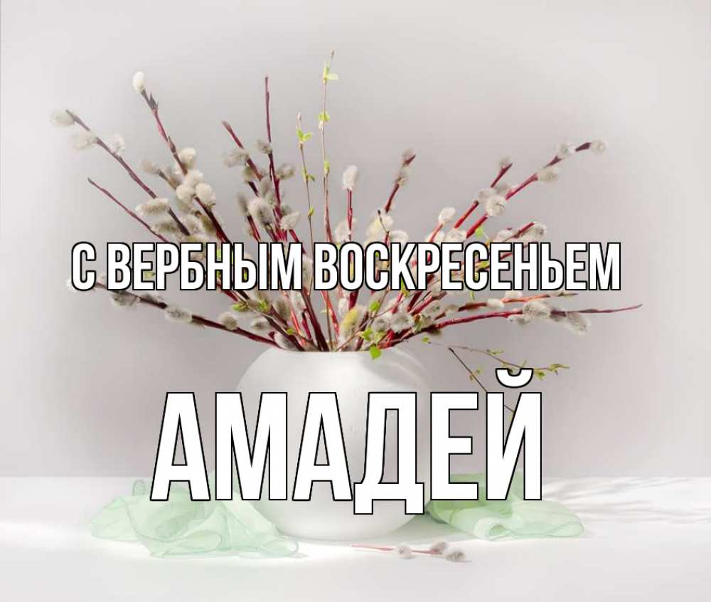 Открытка на каждый день с именем, Амадей С вербным воскресеньем верба Прикольная открытка с пожеланием онлайн скачать бесплатно 