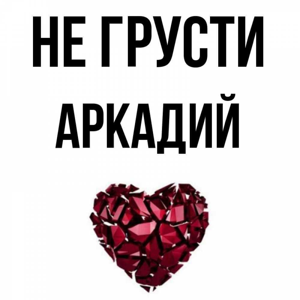 Открытка на каждый день с именем, Аркадий Не грусти рубиновое сердечко Прикольная открытка с пожеланием онлайн скачать бесплатно 