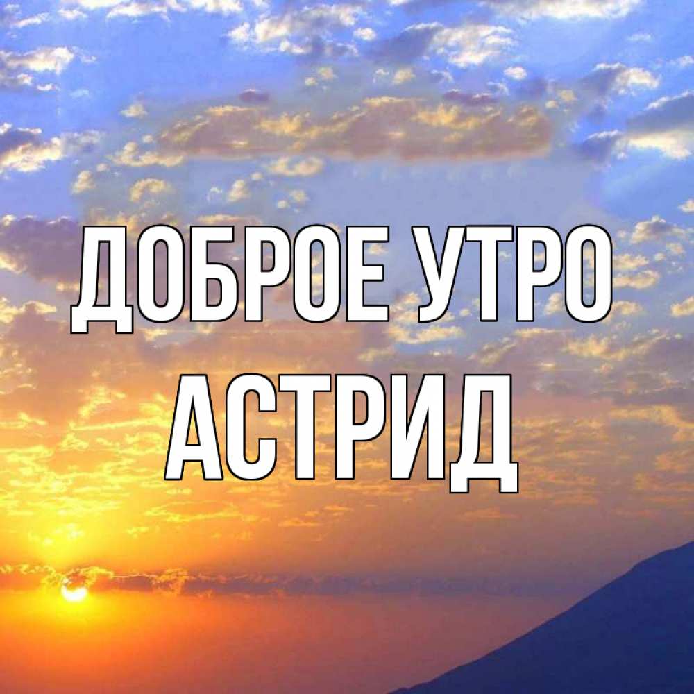 Открытка на каждый день с именем, Астрид Доброе утро облака и солнце Прикольная открытка с пожеланием онлайн скачать бесплатно 