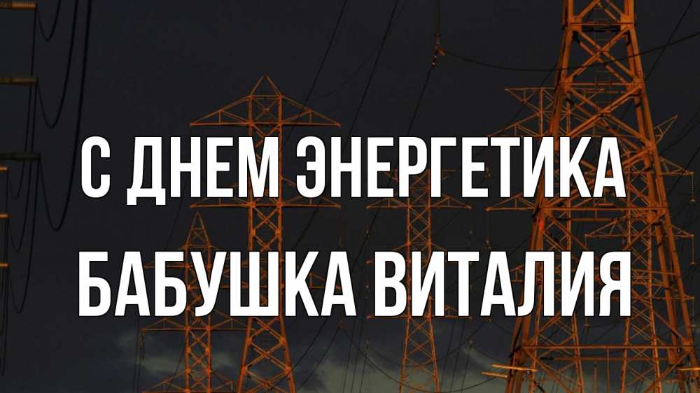 Открытка на каждый день с именем, Бабушка-Виталия С днем энергетика ночь, лэп Прикольная открытка с пожеланием онлайн скачать бесплатно 
