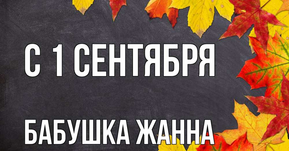 Открытка на каждый день с именем, Бабушка-Жанна С 1 сентября с днем знаний Прикольная открытка с пожеланием онлайн скачать бесплатно 
