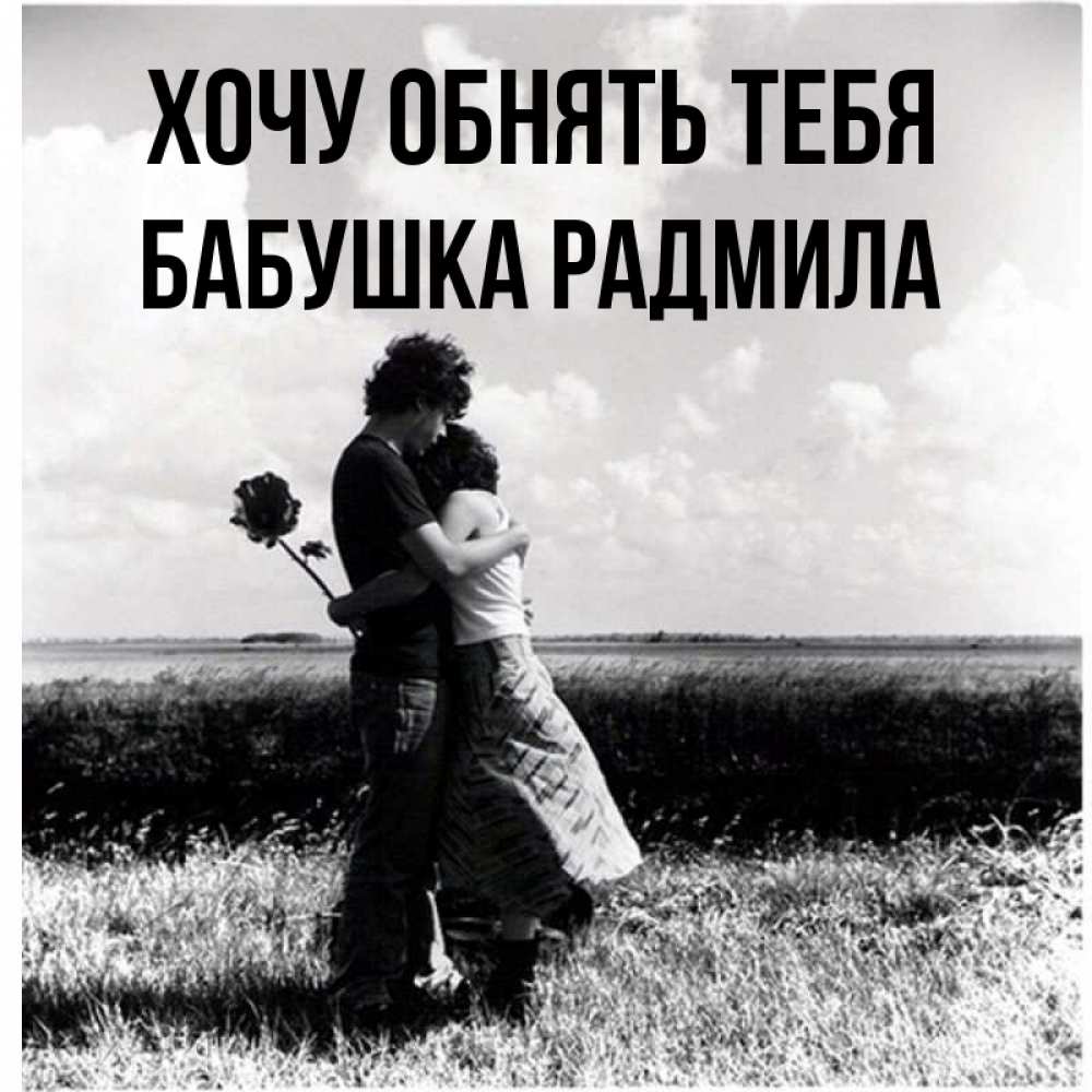Открытка на каждый день с именем, Бабушка-Радмила Хочу обнять тебя чернобелое фото Прикольная открытка с пожеланием онлайн скачать бесплатно 