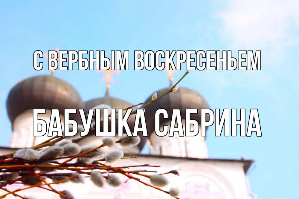 Открытка на каждый день с именем, Бабушка-Сабрина С вербным воскресеньем верба Прикольная открытка с пожеланием онлайн скачать бесплатно 