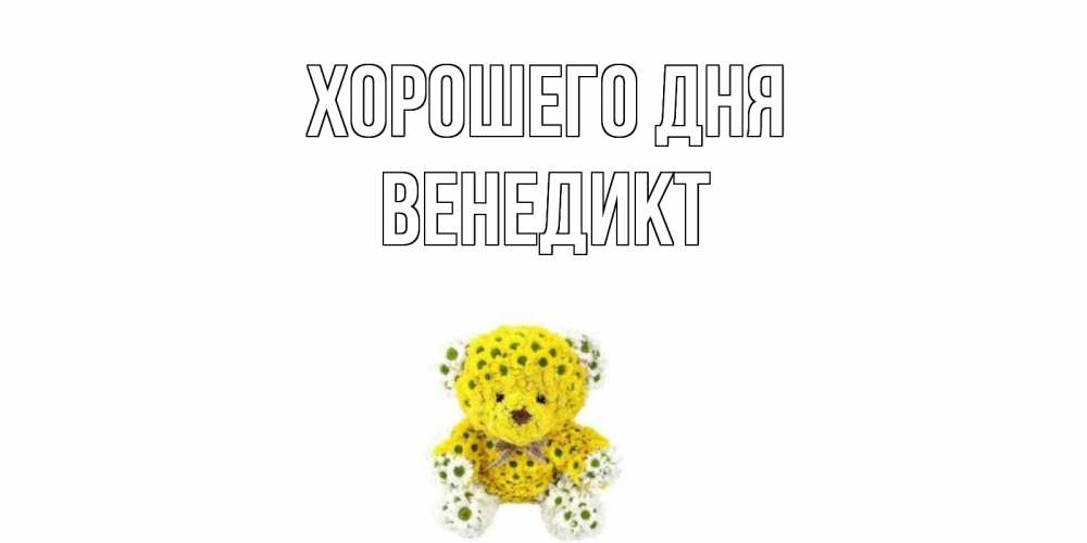 Открытка на каждый день с именем, Венедикт Хорошего дня позитивного настроения вам Прикольная открытка с пожеланием онлайн скачать бесплатно 