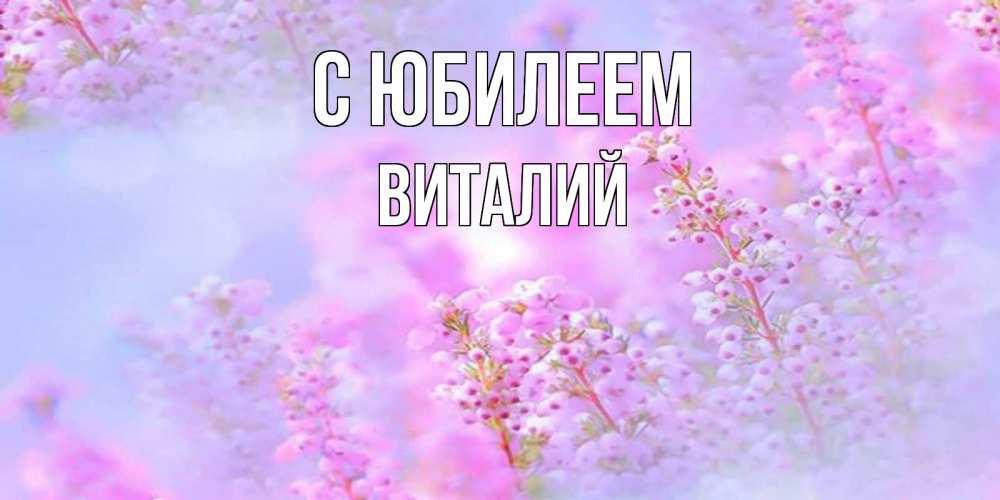 Открытка на каждый день с именем, Виталий С юбилеем красивая открытка с мелкими цветами Прикольная открытка с пожеланием онлайн скачать бесплатно 