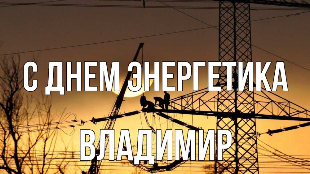 Открытка на каждый день с именем, Владимир С днем энергетика ЛЭП ремонт закат Прикольная открытка с пожеланием онлайн скачать бесплатно 