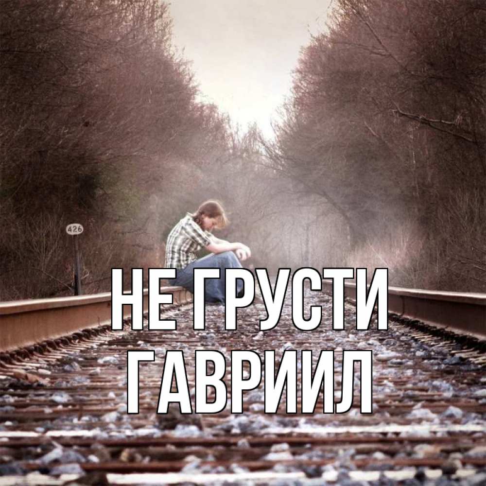 Открытка на каждый день с именем, Гавриил Не грусти девушка на рельсах Прикольная открытка с пожеланием онлайн скачать бесплатно 