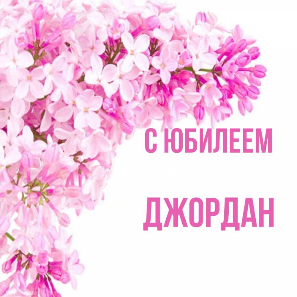 Открытка на каждый день с именем, Джордан С юбилеем Сирень на белом фоне Прикольная открытка с пожеланием онлайн скачать бесплатно 