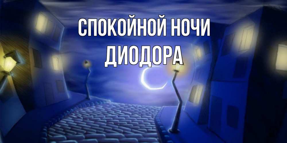 Открытка на каждый день с именем, Диодора Спокойной ночи сладких снов ночному городу Прикольная открытка с пожеланием онлайн скачать бесплатно 