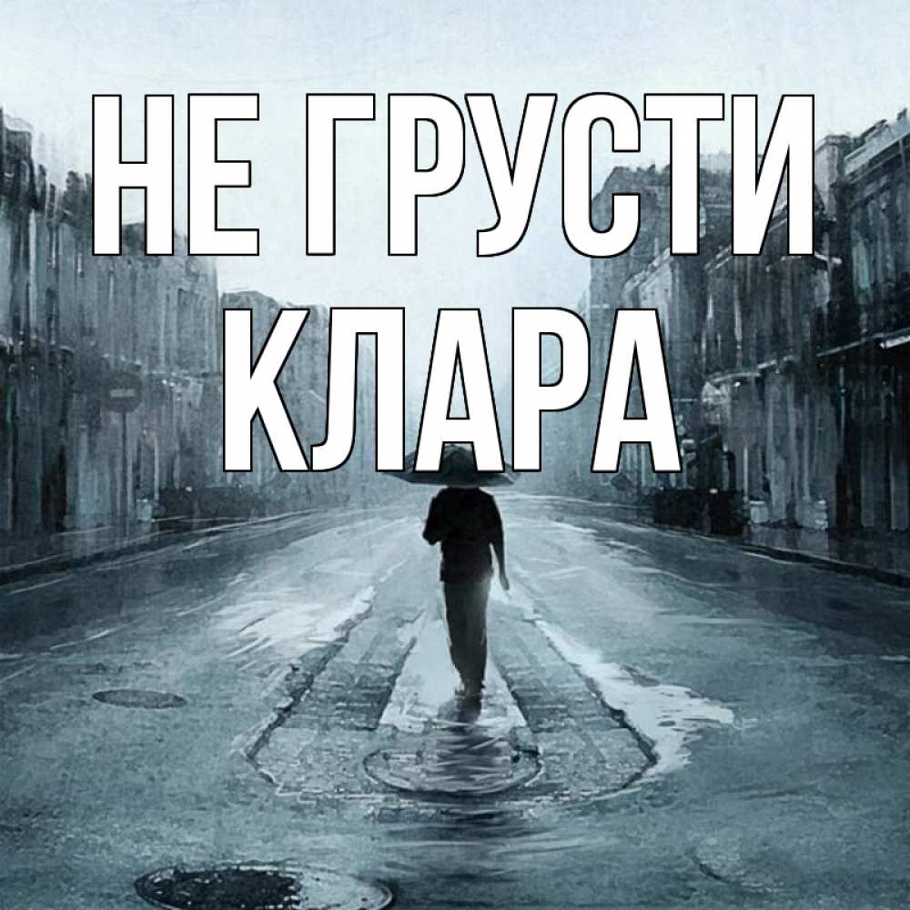 Открытка на каждый день с именем, Клара Не грусти опустевшая улица Прикольная открытка с пожеланием онлайн скачать бесплатно 