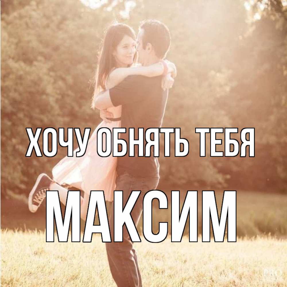 Открытка на каждый день с именем, Максим Хочу обнять тебя парень и девушка фото под фильтром Прикольная открытка с пожеланием онлайн скачать бесплатно 
