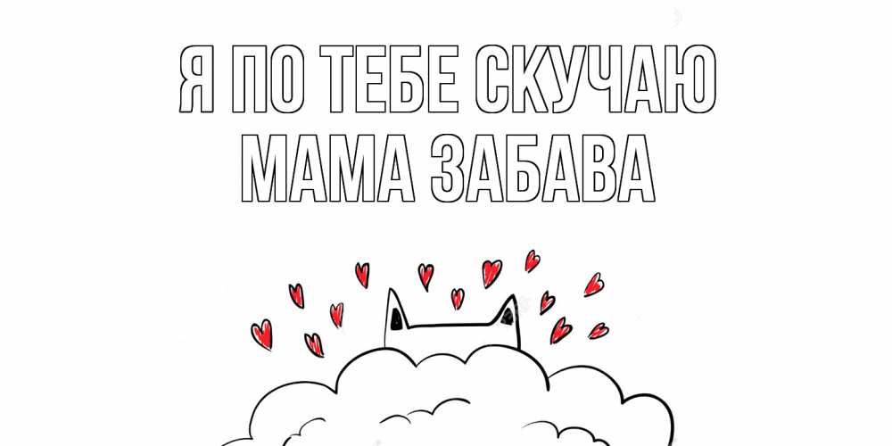 Открытка на каждый день с именем, Мама-Забава Я по тебе скучаю котик скучает по тебе очень с сердечками Прикольная открытка с пожеланием онлайн скачать бесплатно 
